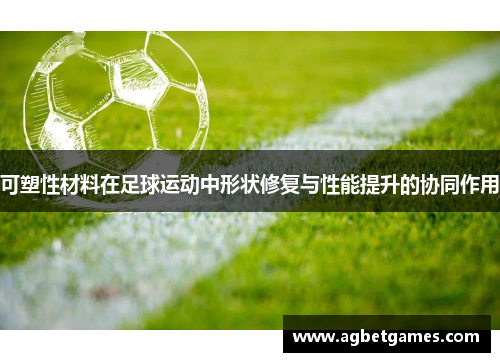 可塑性材料在足球运动中形状修复与性能提升的协同作用