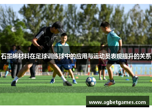 石墨烯材料在足球训练球中的应用与运动员表现提升的关系
